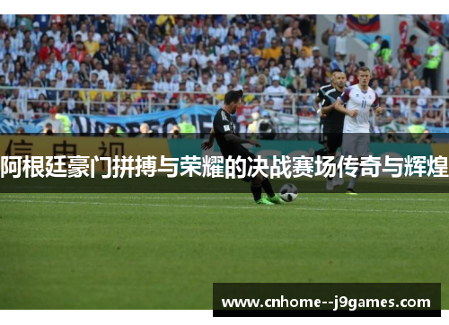 阿根廷豪门拼搏与荣耀的决战赛场传奇与辉煌