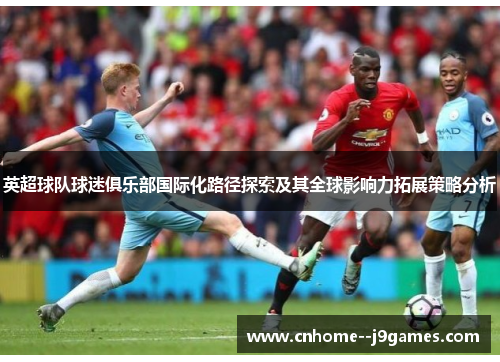 英超球队球迷俱乐部国际化路径探索及其全球影响力拓展策略分析