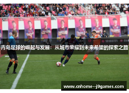 青岛足球的崛起与发展：从城市荣耀到未来希望的探索之路
