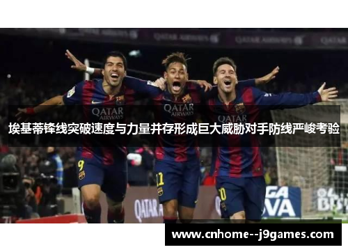 埃基蒂锋线突破速度与力量并存形成巨大威胁对手防线严峻考验