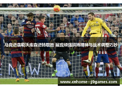 马竞逆袭勒沃库森逆转取胜 展现顽强拼搏精神与战术调整巧妙