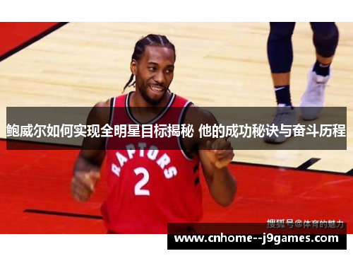 鲍威尔如何实现全明星目标揭秘 他的成功秘诀与奋斗历程