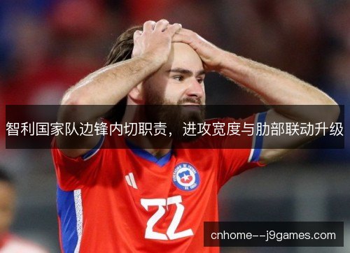 智利国家队边锋内切职责，进攻宽度与肋部联动升级